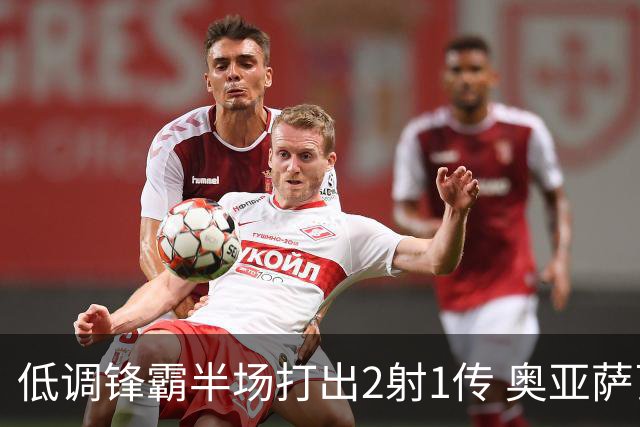 低调锋霸半场打出2射1传 奥亚萨瓦尔西班牙锋线新答案