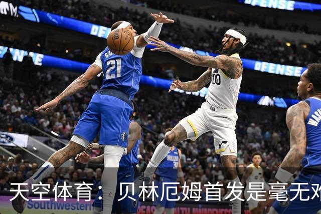 天空体育：贝林厄姆首发是毫无难度的选择，罗杰斯是重要轮换核心