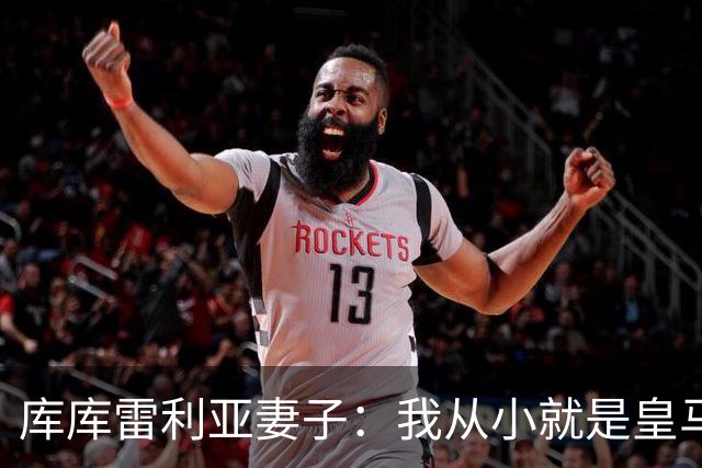 库库雷利亚妻子：我从小就是皇马球迷，为库库加盟皇马感到高兴